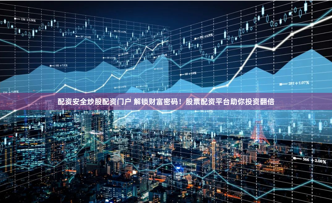 配资安全炒股配资门户 解锁财富密码！股票配资平台助你投资翻倍