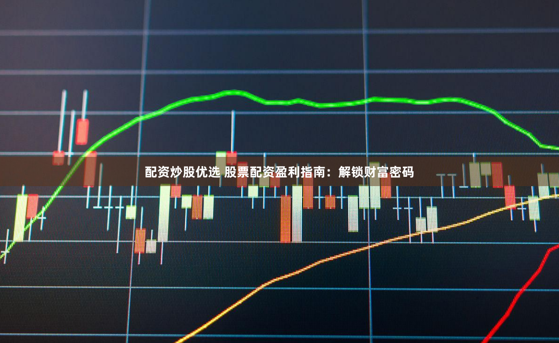 配资炒股优选 股票配资盈利指南：解锁财富密码