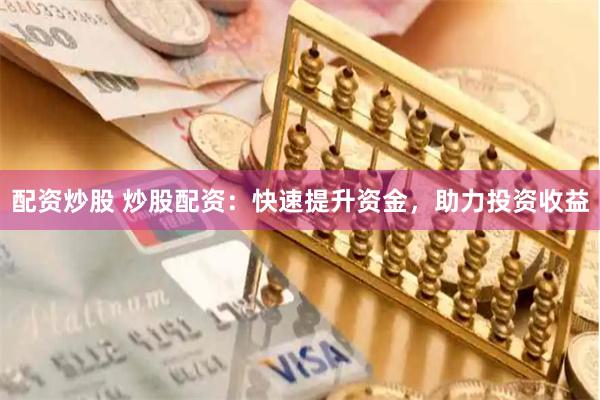 配资炒股 炒股配资：快速提升资金，助力投资收益