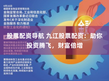 股票配资导航 九江股票配资：助你投资腾飞，财富倍增