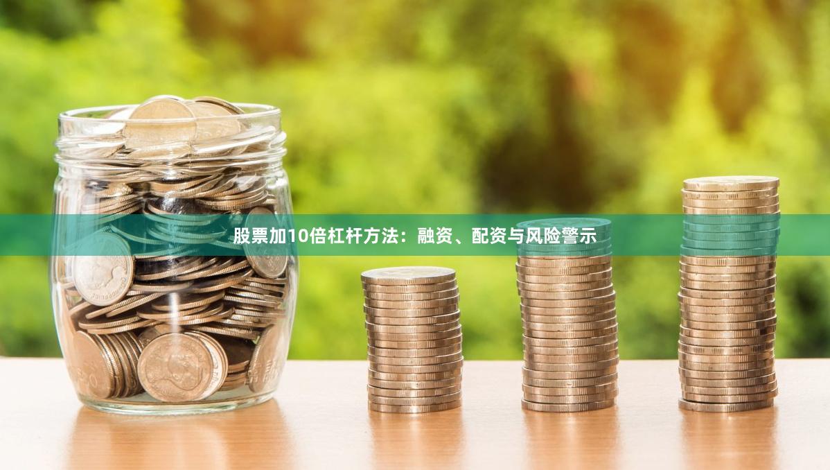 股票加10倍杠杆方法：融资、配资与风险警示